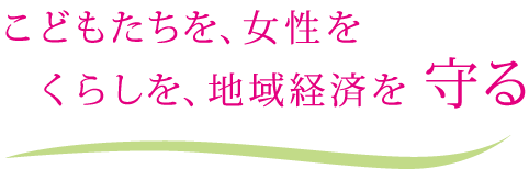 こどもたちを、女性を くらしを、地域経済を守る